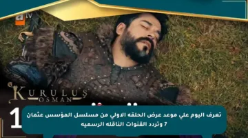 تعرف اليوم على موعد عرض الحلقة الأولى من مسلسل المؤسس عثمان 7 وتردد القنوات الناقلة الرسمية